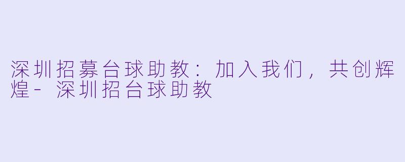 深圳招募台球助教:加入我们,共创辉煌
