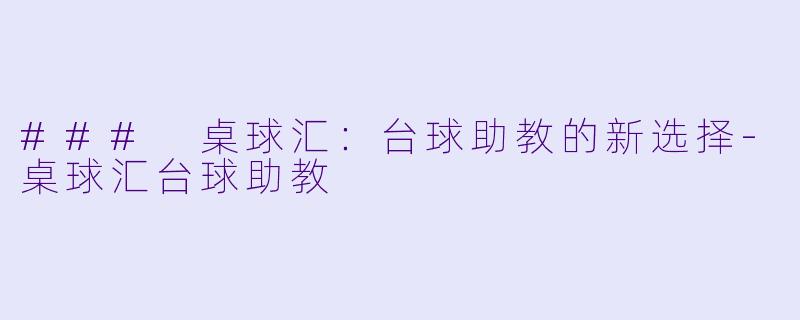 ### 桌球汇：台球助教的新选择-桌球汇台球助教