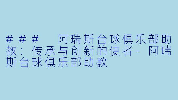 ### 阿瑞斯台球俱乐部助教：传承与创新的使者-阿瑞斯台球俱乐部助教