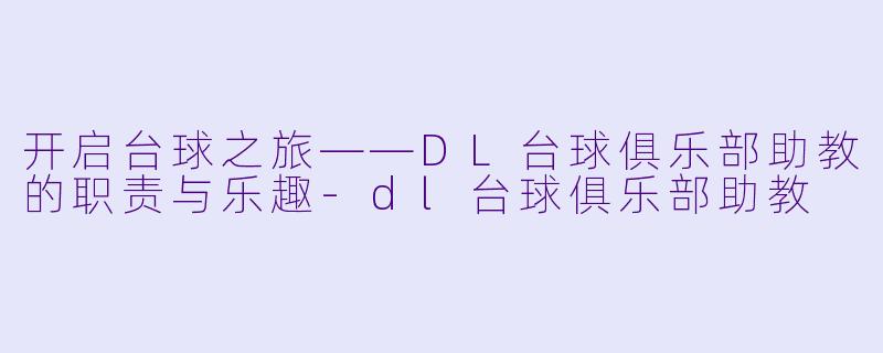 开启台球之旅——DL台球俱乐部助教的职责与乐趣-dl台球俱乐部助教