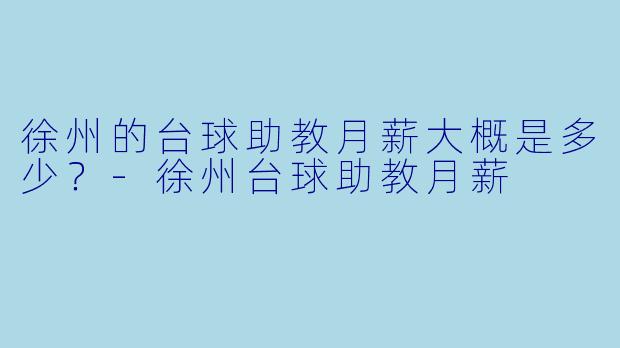 徐州的台球助教月薪大概是多少？
