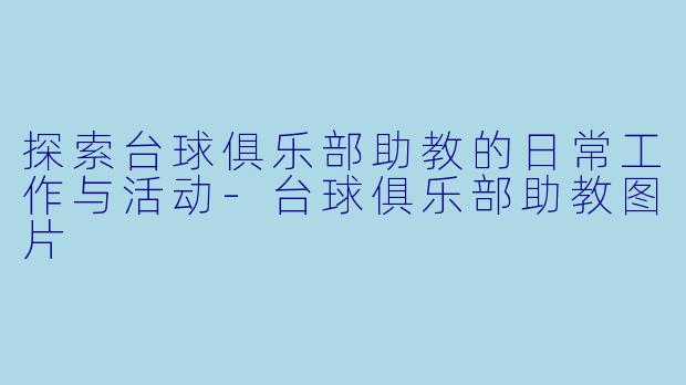 探索台球俱乐部助教的日常工作与活动-台球俱乐部助教图片