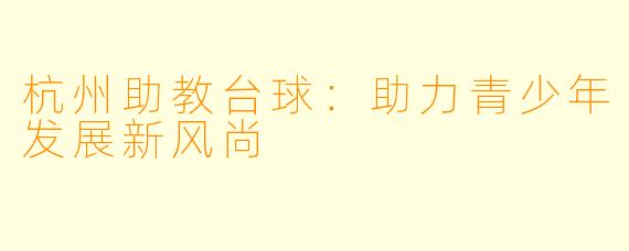 杭州助教台球：助力青少年发展新风尚