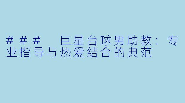 ### 巨星台球男助教：专业指导与热爱结合的典范