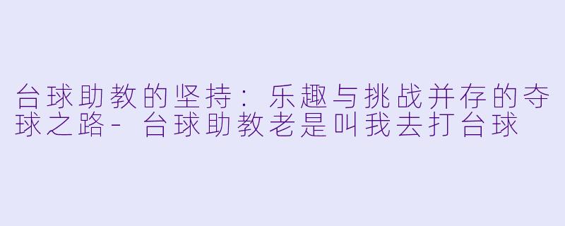 台球助教的坚持:乐趣与挑战并存的夺球之路