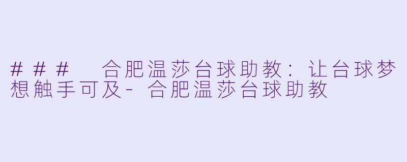 ### 合肥温莎台球助教：让台球梦想触手可及-合肥温莎台球助教
