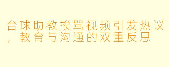 台球助教挨骂视频引发热议，教育与沟通的双重反思