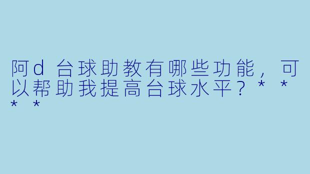 阿d台球助教有哪些功能，可以帮助我提高台球水平？****