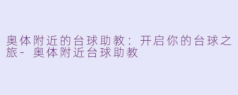 奥体附近的台球助教：开启你的台球之旅-奥体附近台球助教
