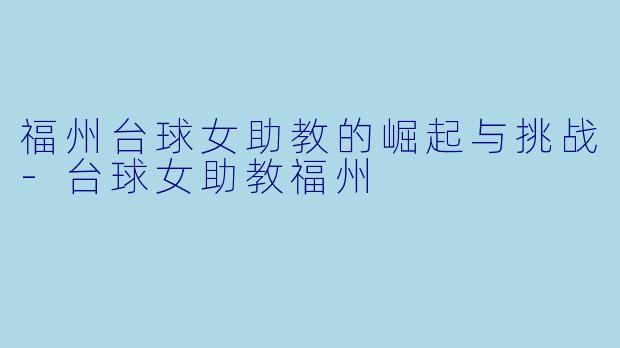 福州台球女助教的崛起与挑战-台球女助教福州