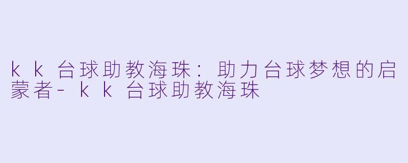 kk台球助教海珠：助力台球梦想的启蒙者-kk台球助教海珠