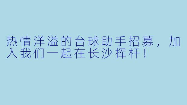 热情洋溢的台球助手招募,加入我们一起在长沙挥杆!