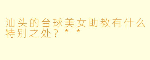 汕头的台球美女助教有什么特别之处？**