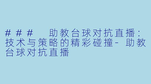 ### 助教台球对抗直播：技术与策略的精彩碰撞-助教台球对抗直播