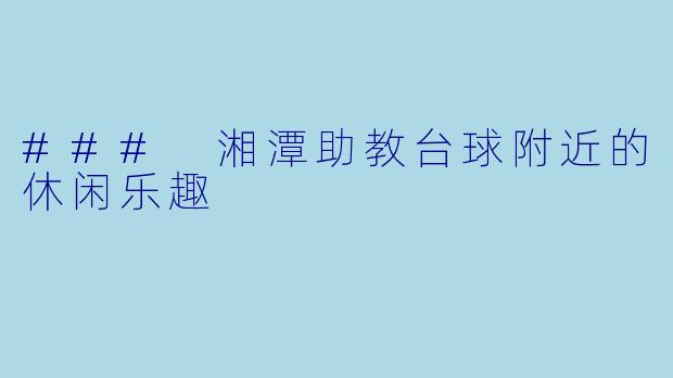 ### 湘潭助教台球附近的休闲乐趣