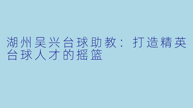 湖州吴兴台球助教:打造精英台球人才的摇篮
