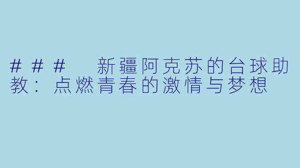 ### 新疆阿克苏的台球助教：点燃青春的激情与梦想