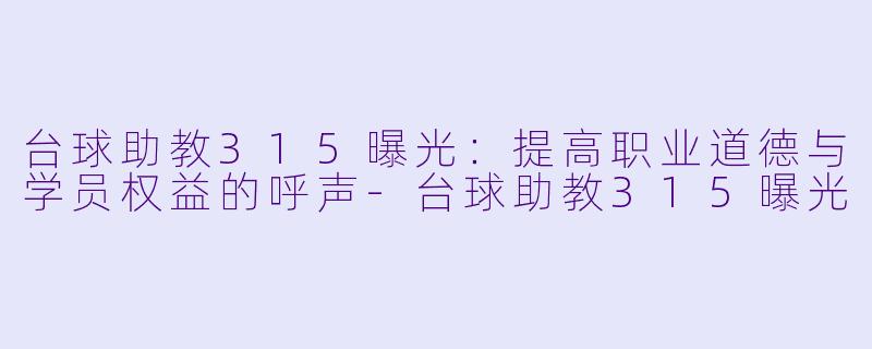 台球助教315曝光:提高职业道德与学员权益的呼声