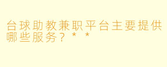 台球助教兼职平台主要提供哪些服务?**