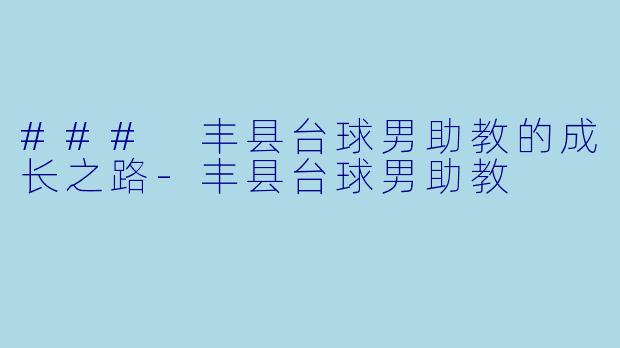 ### 丰县台球男助教的成长之路-丰县台球男助教
