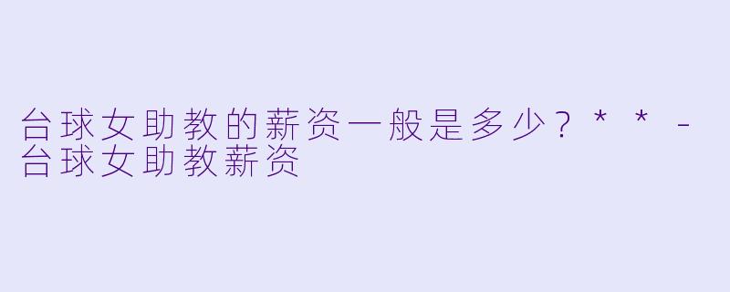 台球女助教的薪资一般是多少？**