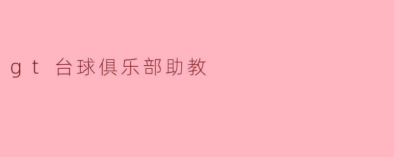 ### GT台球俱乐部助教:培养新一代台球人才