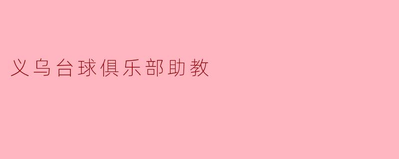 义乌台球俱乐部的助教主要负责哪些工作？