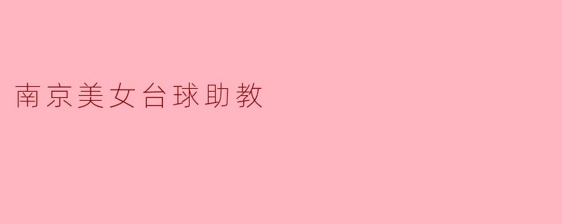 ### 南京美女台球助教:优雅与技巧的完美结合
