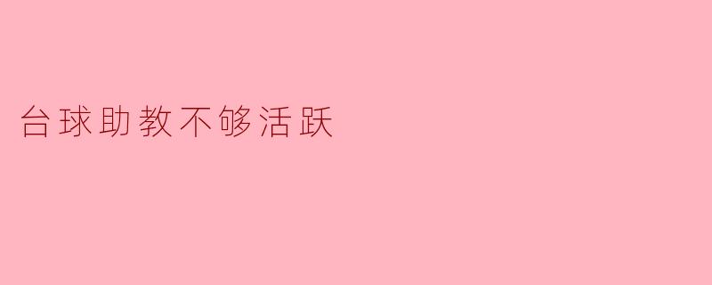 为什么觉得台球助教不够活跃呢？****