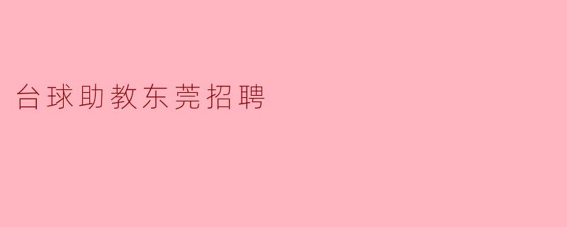 东莞的台球助教招聘有哪些要求?**