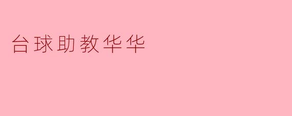 ### 华华——台球助教的璀璨之星
