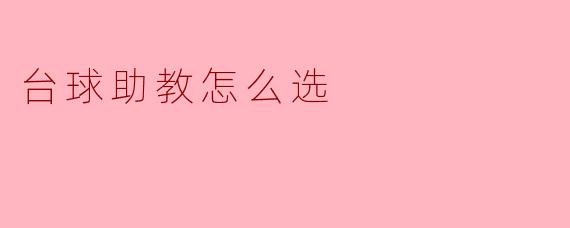 ### 如何选择合适的台球助教