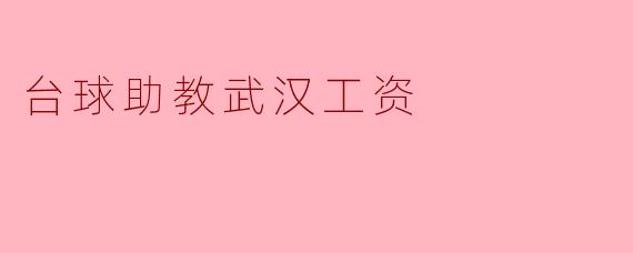 ### 武汉地区台球助教工资现状分析