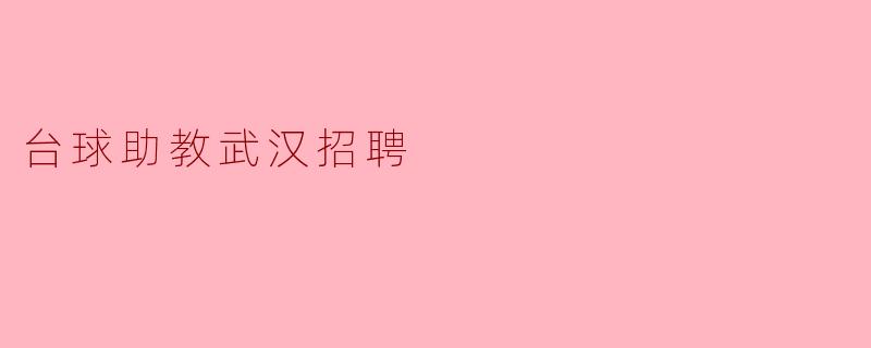 武汉台球助教招聘启事