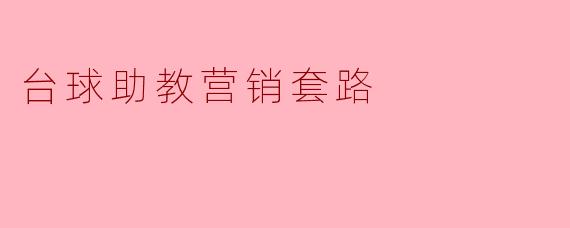 ### 揭秘台球助教的五大营销套路,让你轻松成为台球高手