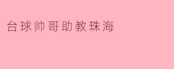 在珠海，有什么关于台球帅哥助教的推荐吗？**