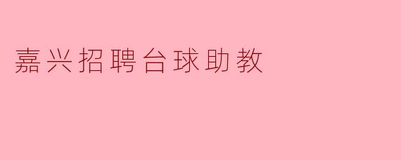 嘉兴有招聘台球助教的岗位吗?具体要求是什么?**