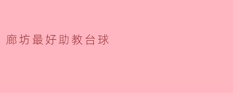廊坊哪里有最好的助教台球馆？****