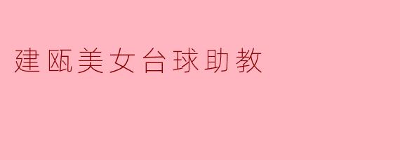 建瓯的美女台球助教有什么特别之处？