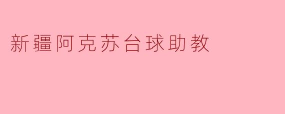 ### 新疆阿克苏的台球助教:点燃青春的激情与梦想