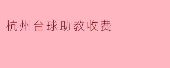 杭州的台球助教收费大概是多少?**