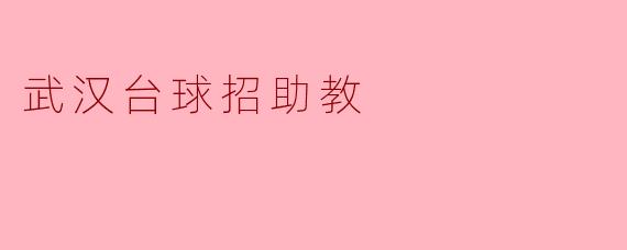 ### 武汉台球招助教：开启你的台球梦想之旅