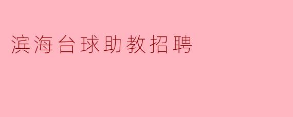 滨海台球馆目前正在招募助教,您能介绍一下这个职位的具体要求和职责吗?****