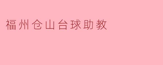 福州仓山的台球助教有哪些专业技能和培训内容？