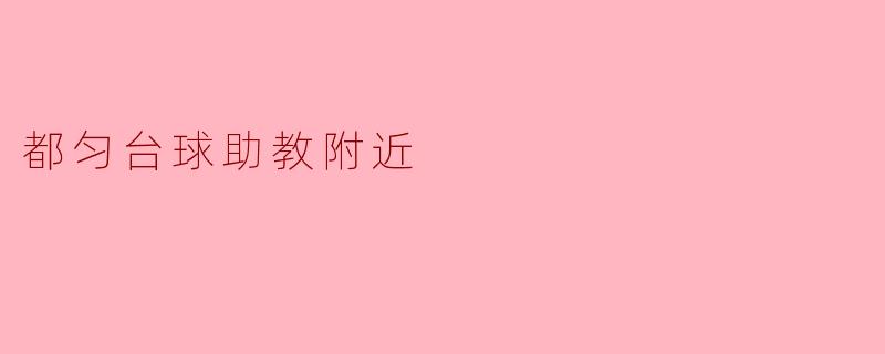 都匀台球助教附近:提升球技的理想之地