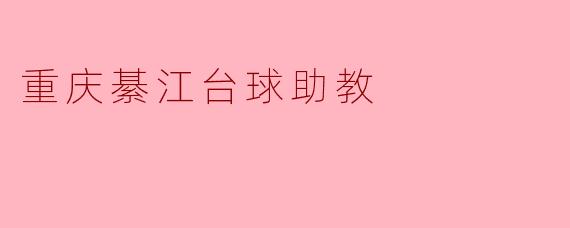 ### 重庆綦江台球助教:助力青少年成长的有力支持