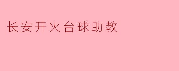 ### 探索长安开火台球助教的独特魅力
