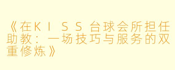 《在KISS台球会所担任助教：一场技巧与服务的双重修炼》