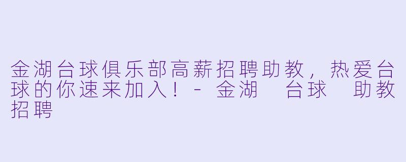 金湖台球俱乐部高薪招聘助教，热爱台球的你速来加入！-金湖 台球 助教招聘
