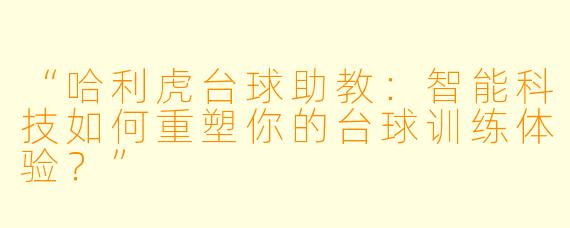 “哈利虎台球助教:智能科技如何重塑你的台球训练体验?”